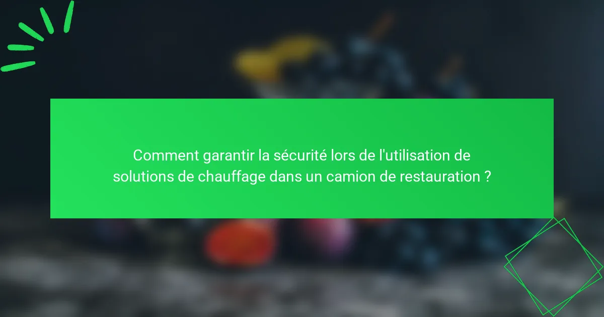 Comment garantir la sécurité lors de l'utilisation de solutions de chauffage dans un camion de restauration ?