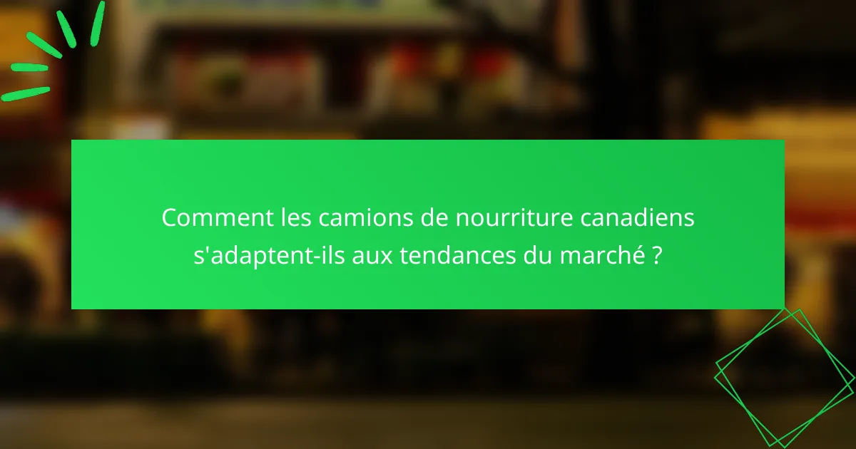 Comment les camions de nourriture canadiens s'adaptent-ils aux tendances du marché ?