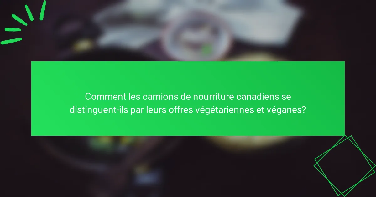 Comment les camions de nourriture canadiens se distinguent-ils par leurs offres végétariennes et véganes?
