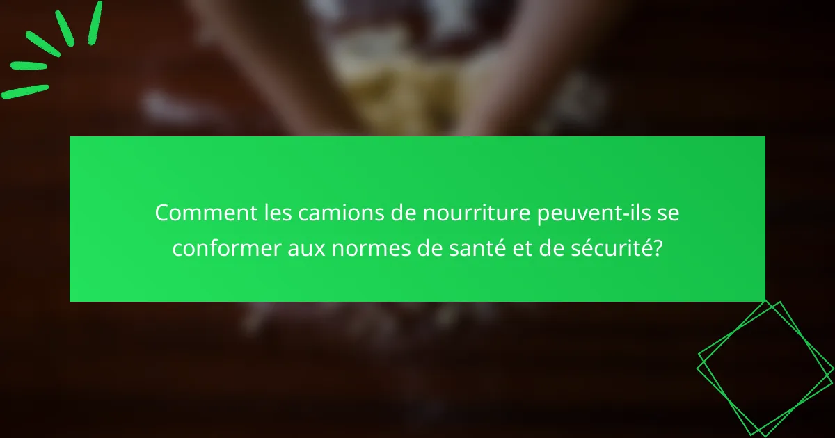 Comment les camions de nourriture peuvent-ils se conformer aux normes de santé et de sécurité?