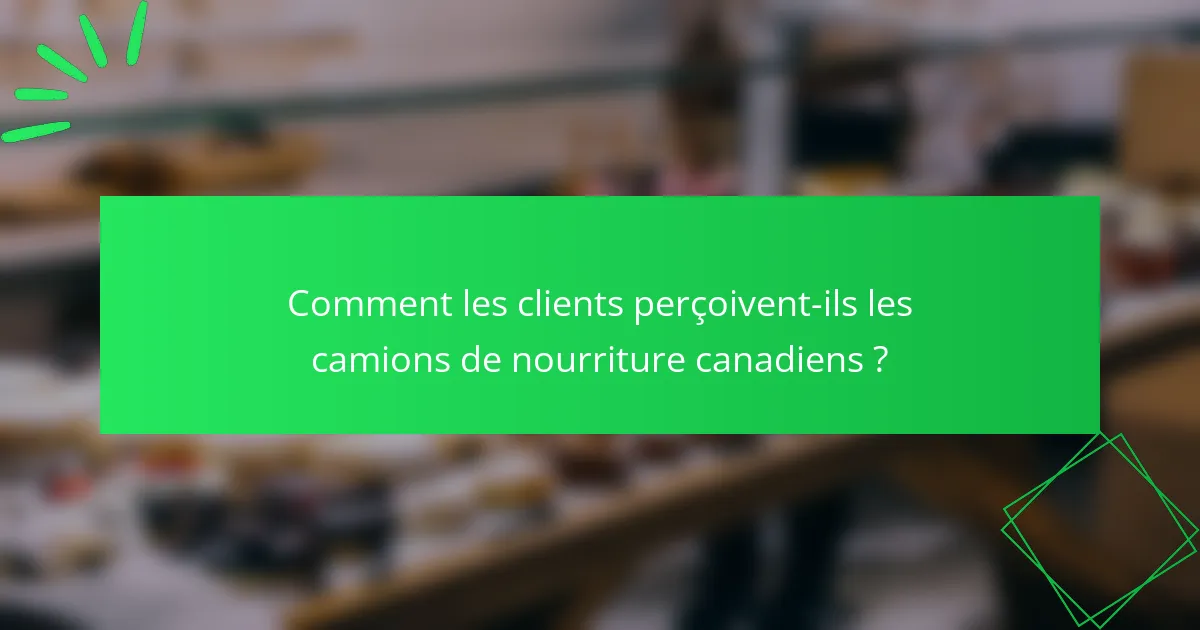 Comment les clients perçoivent-ils les camions de nourriture canadiens ?