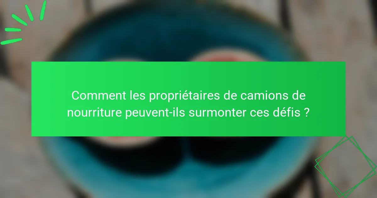 Comment les propriétaires de camions de nourriture peuvent-ils surmonter ces défis ?