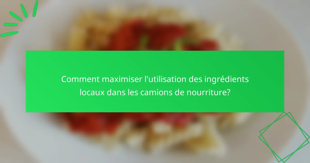 Comment maximiser l'utilisation des ingrédients locaux dans les camions de nourriture?