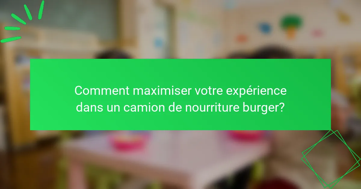 Comment maximiser votre expérience dans un camion de nourriture burger?