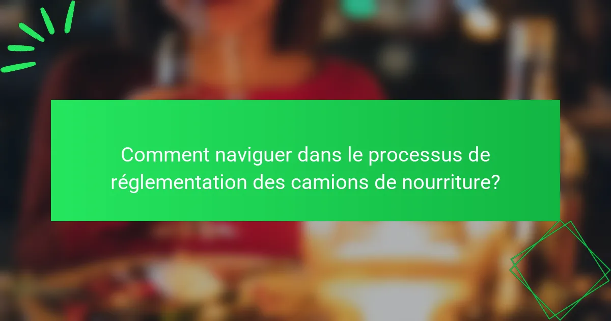 Comment naviguer dans le processus de réglementation des camions de nourriture?