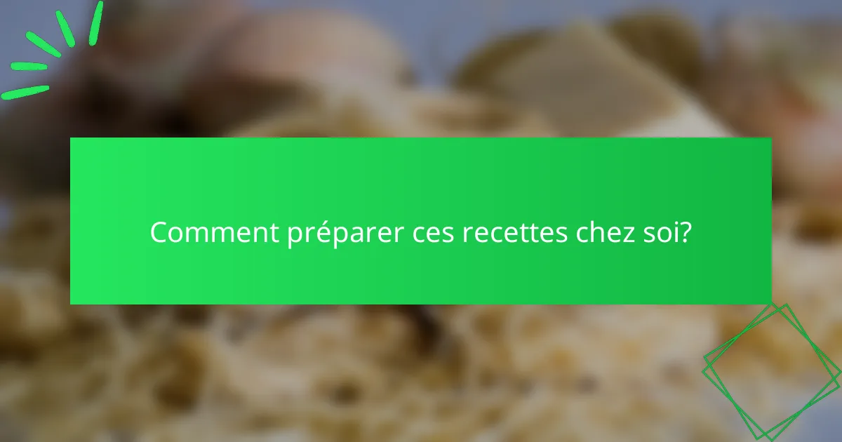 Comment préparer ces recettes chez soi?