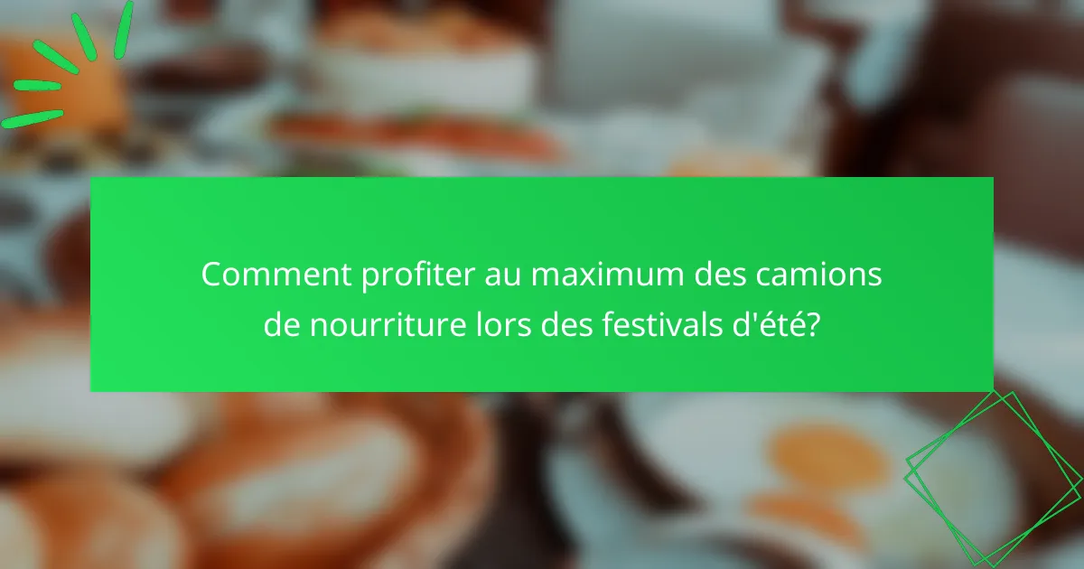 Comment profiter au maximum des camions de nourriture lors des festivals d'été?