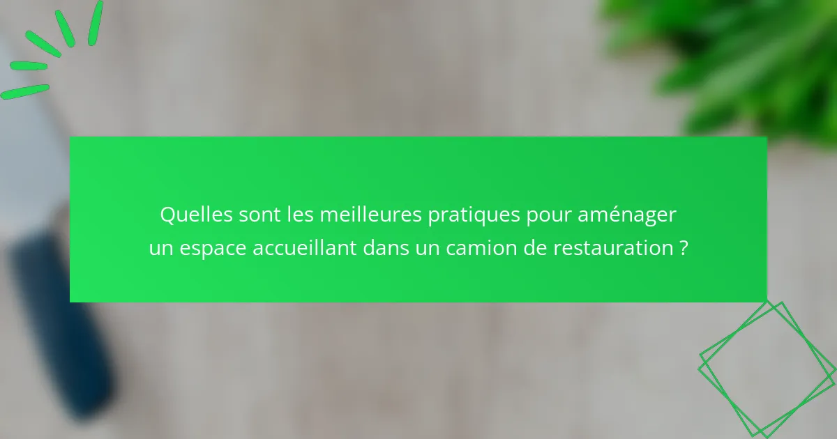 Quelles sont les meilleures pratiques pour aménager un espace accueillant dans un camion de restauration ?