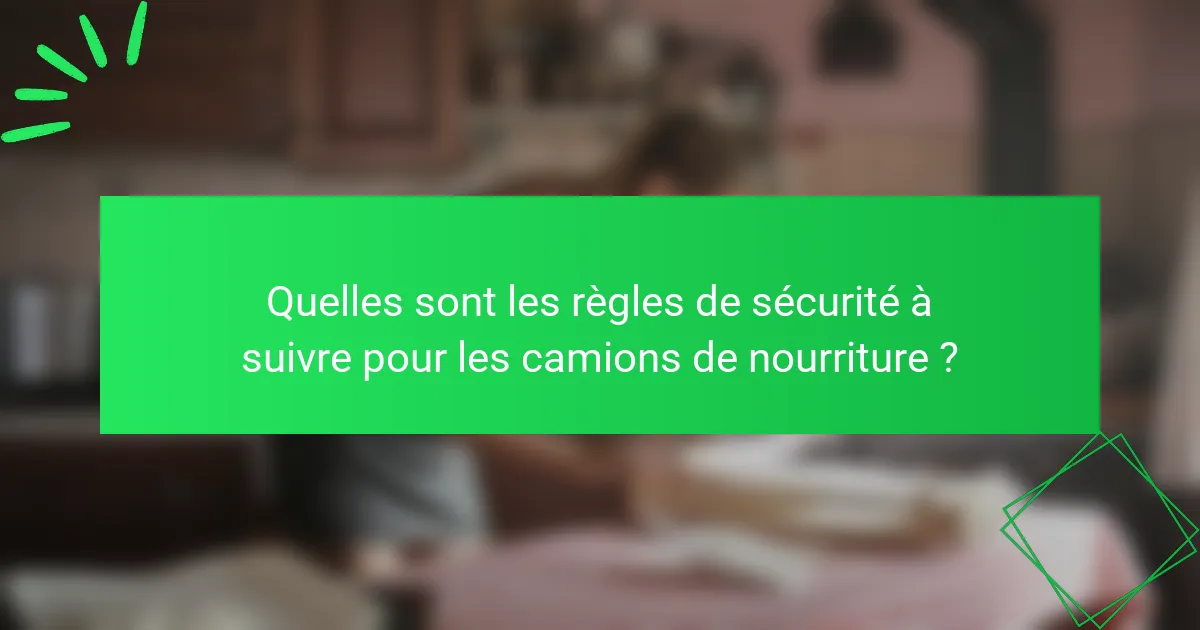 Quelles sont les règles de sécurité à suivre pour les camions de nourriture ?