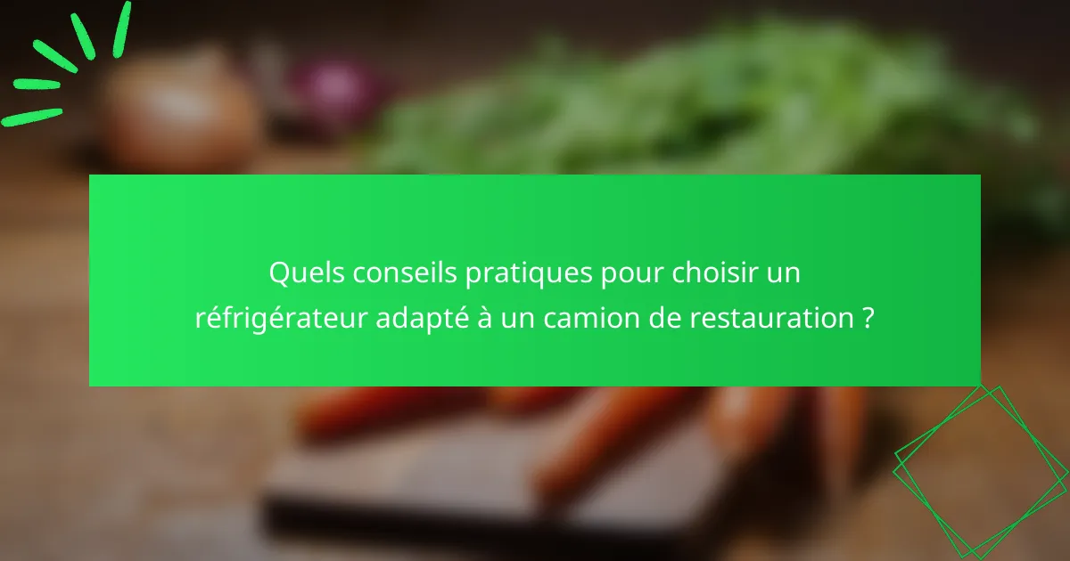 Quels conseils pratiques pour choisir un réfrigérateur adapté à un camion de restauration ?