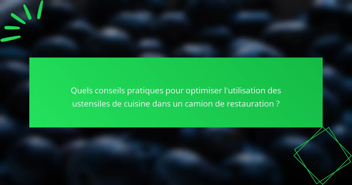 Quels conseils pratiques pour optimiser l'utilisation des ustensiles de cuisine dans un camion de restauration ?