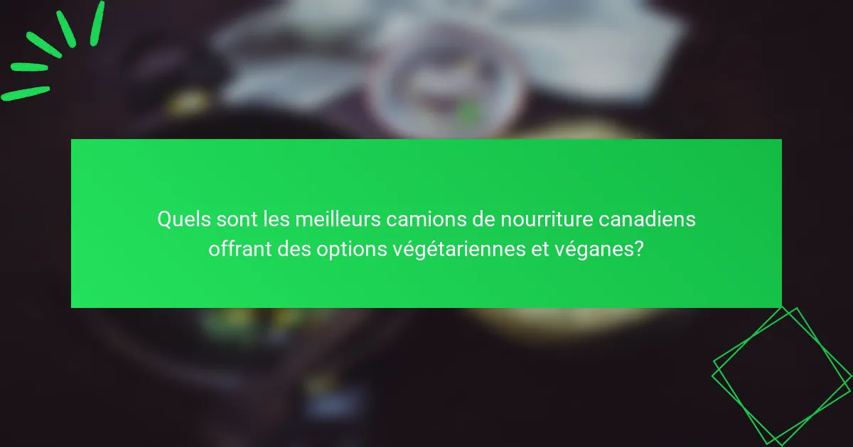 Quels sont les meilleurs camions de nourriture canadiens offrant des options végétariennes et véganes?
