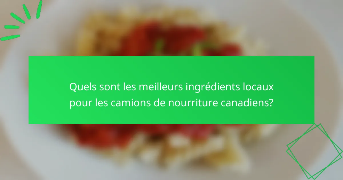 Quels sont les meilleurs ingrédients locaux pour les camions de nourriture canadiens?