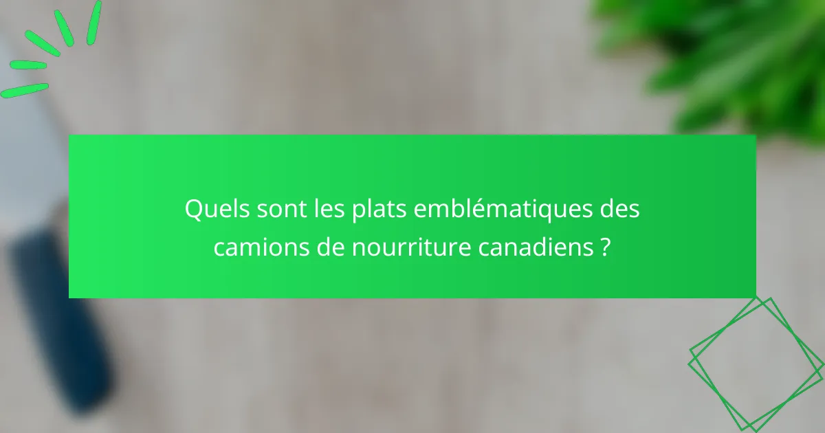 Quels sont les plats emblématiques des camions de nourriture canadiens ?